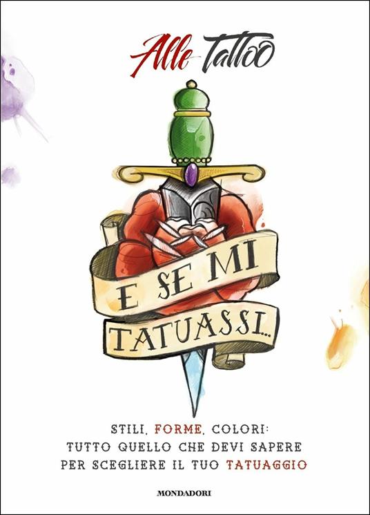 E se mi tatuassi... Stili, forme, colori: tutto quello che devi sapere per scegliere il tuo tatuaggio - Alle Tattoo - copertina