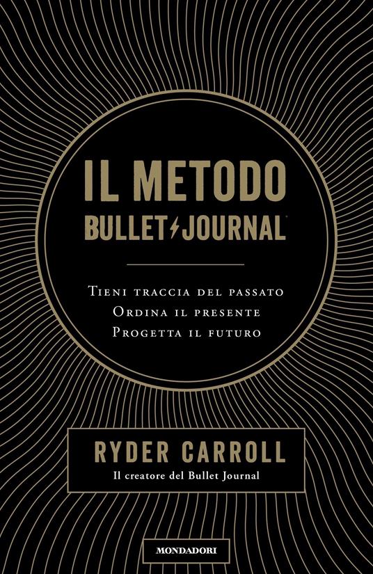 Il metodo Bullet Journal. Tieni traccia del passato, ordina il presente,  progetta il futuro - Ryder Carroll - Libro - Mondadori - Vivere meglio |  laFeltrinelli