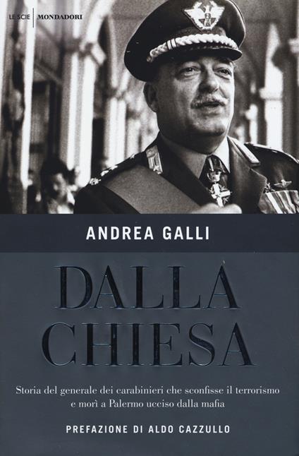 Dalla Chiesa. Storia del generale dei carabinieri che sconfisse il terrorismo e morì a Palermo ucciso dalla mafia - Andrea Galli - copertina