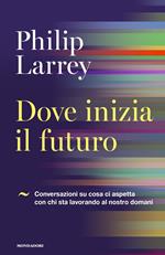 Dove inizia il futuro. Conversazioni su cosa ci aspetta con chi sta lavorando al nostro domani