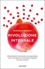 Rivoluzione integrale. Alimentazione, movimento, consapevolezza: tutti i consigli per un benessere integrato di corpo e mente