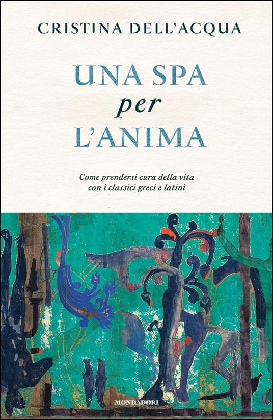 Una spa per l'anima. Come prendersi cura della vita con i classici greci e latini - Cristina Dell'Acqua - copertina