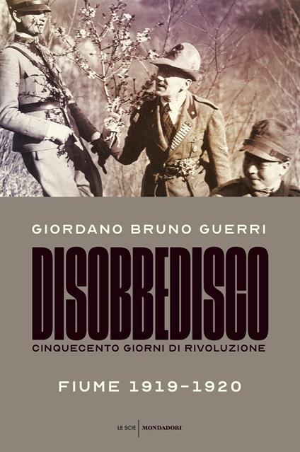 Disobbedisco. Cinquecento giorni di rivoluzione. Fiume 1919-1920 - Giordano Bruno Guerri - copertina
