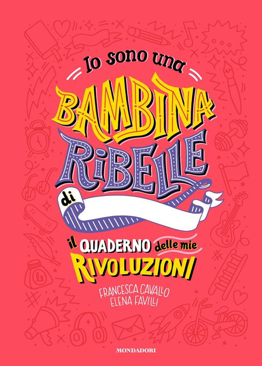 Io sono una bambina ribelle. Il quaderno delle mie rivoluzioni - Francesca Cavallo,Elena Favilli - copertina