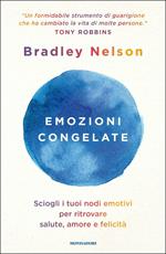 Emozioni congelate. Sciogli i tuoi nodi emotivi per ritrovare salute, amore e felicità