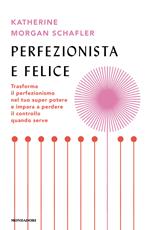 Perfezionista e felice. Trasforma il perfezionismo nel tuo super potere e impara a perdere il controllo quando serve