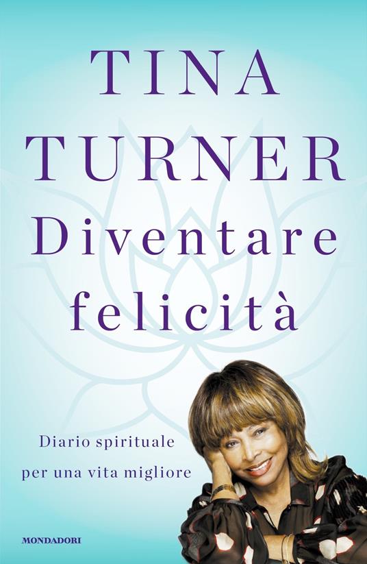 Diventare felicità. Diario spirituale per una vita migliore - Tina Turner -  Libro - Mondadori - Vivere meglio