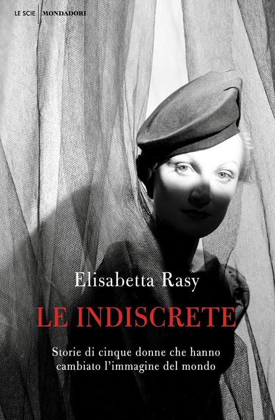 Le indiscrete. Storie di cinque donne che hanno cambiato l'immagine del mondo - Elisabetta Rasy - copertina