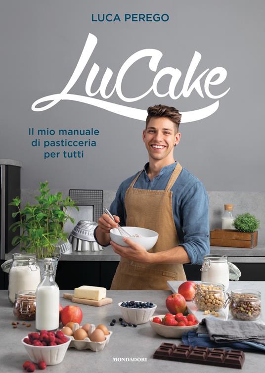 LuCake. Il mio manuale di pasticceria per tutti - Luca Perego - Libro -  Mondadori - Vivere meglio | laFeltrinelli