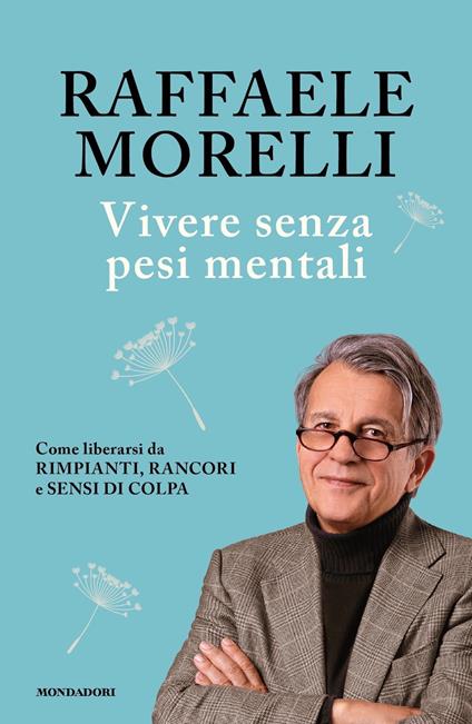 Vivere senza pesi mentali. Come liberarsi da rimpianti, rancori e sensi di colpa - Raffaele Morelli - copertina