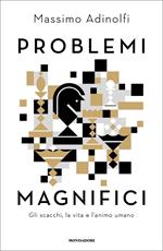 Problemi magnifici. Gli scacchi, la vita e l'animo umano