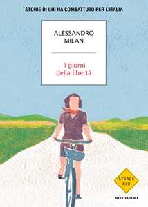 Libro I giorni della libertà. Storie di chi ha combattuto per l'Italia Alessandro Milan