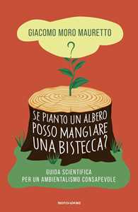 Libro Se pianto un albero posso mangiare una bistecca? Guida scientifica per un ambientalismo consapevole Giacomo Moro Mauretto