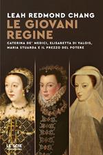 Le giovani regine. Caterina de' Medici, Elisabetta di Valois, Maria Stuarda e il prezzo del potere