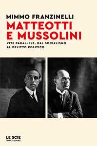 Libro Matteotti e Mussolini. Vite parallele. Dal socialismo al delitto politico Mimmo Franzinelli