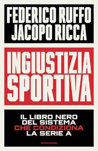 Libro Ingiustizia sportiva. Il libro nero del sistema che condiziona la Serie A Federico Ruffo Jacopo Ricca