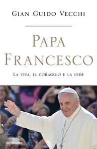 Libro Papa Francesco. La vita, il coraggio e la fede Gian Guido Vecchi