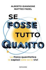 Libro Se fosse tutto Quanto. La fisica quantistica la capisci solo se la vivi Alberto Giannone Matteo Fadel