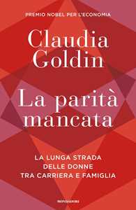 Libro La parità mancata. La lunga strada delle donne tra carriera e famiglia Claudia Goldin