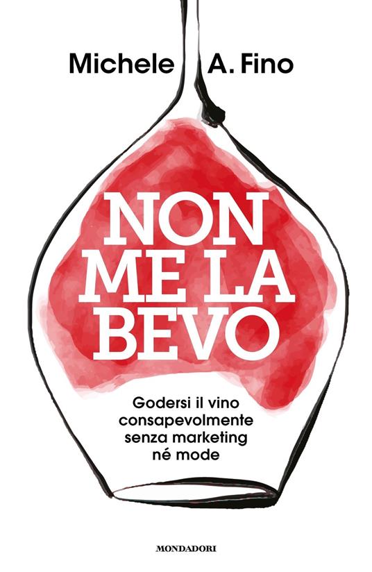 Non me la bevo. Godersi il vino consapevolmente senza marketing né mode - Michele A. Fino - copertina