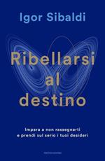 Ribellarsi al destino. Impara a non rassegnarti e prendi sul serio i tuoi desideri