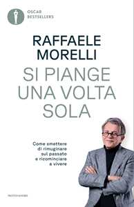 Libro Si piange una volta sola. Come smettere di rimuginare sul passato e ricominciare a vivere Raffaele Morelli