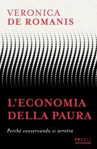 Libro L'economia della paura. Perché conservando si arretra Veronica De Romanis