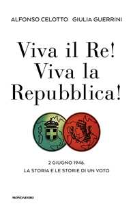 Libro Viva il Re! Viva la Repubblica! 2 giugno 1946. La storia e le storie di un voto Alfonso Celotto Giulia Guerrini