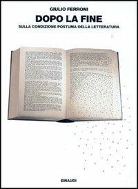 Dopo la fine. Sulla condizione postuma della letteratura - Giulio Ferroni - copertina