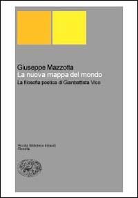 La nuova mappa del mondo. La filosofia poetica di Giambattista Vico - Giuseppe Mazzotta - copertina