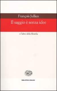 Il saggio è senza idee o l'altro della filosofia - François Jullien - copertina