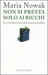 Non si presta solo ai ricchi. La rivoluzione del microcredito - Maria Nowak - copertina