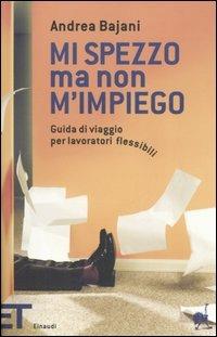 Mi spezzo ma non m'impiego. Guida di viaggio per lavoratori flessibili - Andrea Bajani - copertina