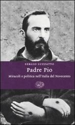 Padre Pio. Miracoli e politica nell'Italia del Novecento