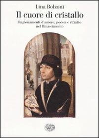 Il cuore di cristallo. Ragionamenti d'amore, poesia e ritratto nel Rinascimento - Lina Bolzoni - copertina