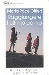 Raggiungere l'ultimo uomo. Bunker Roy, un villaggio indiano e un diverso modo di crescere - Maria Pace Ottieri - copertina