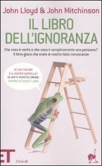 Il libro dell'ignoranza. Che cosa è verità e che cosa è semplicemente una panzana? Il libro-gioco che svela le nostre false conoscenze - John Lloyd,John Mitchinson - copertina