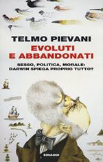 Evoluti e abbandonati. Sesso, politica, morale: Darwin spiega proprio tutto?