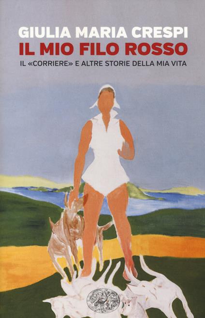 Il mio filo rosso. Il «Corriere» e altre storie della mia vita. Ediz. illustrata - Giulia M. Crespi - copertina