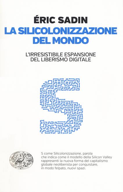 La silicolonizzazione del mondo. L'irresistibile espansione del liberismo digitale - Eric Sadin - copertina