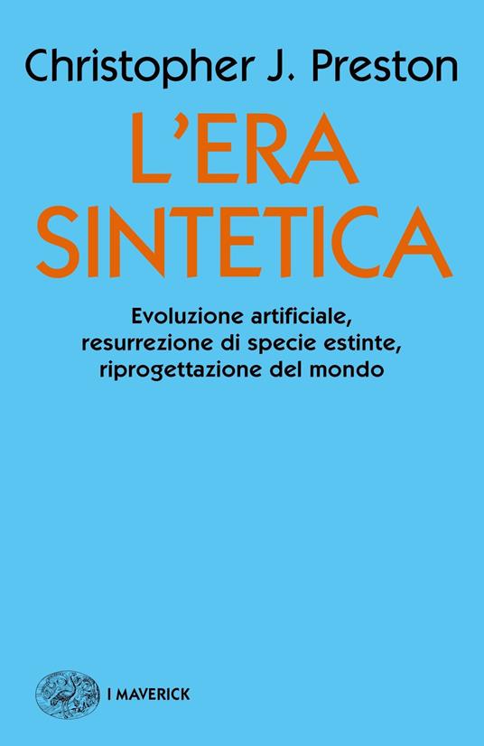 L' era sintetica. Evoluzione artificiale, risurrezione di specie estinte, riprogettazione del mondo - Christopher J. Preston - copertina