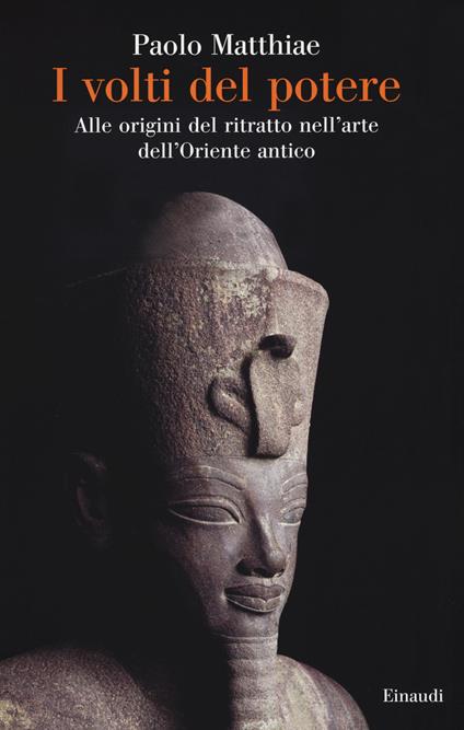 I volti del potere. Alle origini del ritratto nell'arte dell'Oriente antico - Paolo Matthiae - copertina