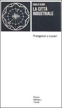 La città industriale. Protagonisti e scenari - Carlo Olmo - copertina