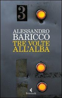 Tre volte all'alba - Alessandro Baricco - Libro - Feltrinelli - I narratori