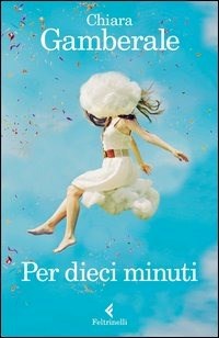 Per dieci minuti - Chiara Gamberale - Libro - Feltrinelli - I narratori