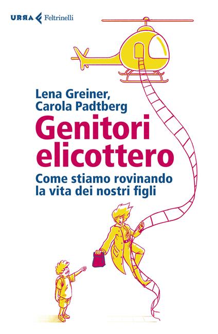 Genitori elicottero. Come stiamo rovinando la vita dei nostri figli - Lena Greiner,Carola Padtberg - copertina