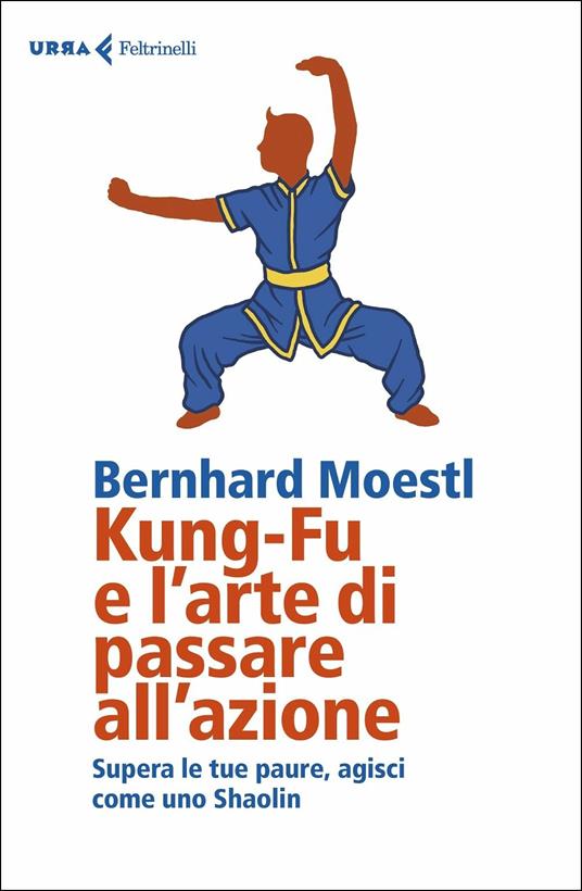 Kung-fu e l'arte di passare all'azione. Supera le tue paure, agisci come uno Shaolin - Bernhard Moestl - copertina