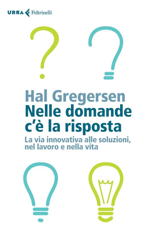 Nelle domande c'è la risposta. La via innovativa alle soluzioni, nel lavoro  e nella vita - Hal Gregersen - Libro - Feltrinelli - Urra | laFeltrinelli