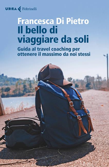 Il bello di viaggiare da soli. Guida al travel coaching per ottenere il massimo da noi stessi - Francesca Di Pietro - copertina