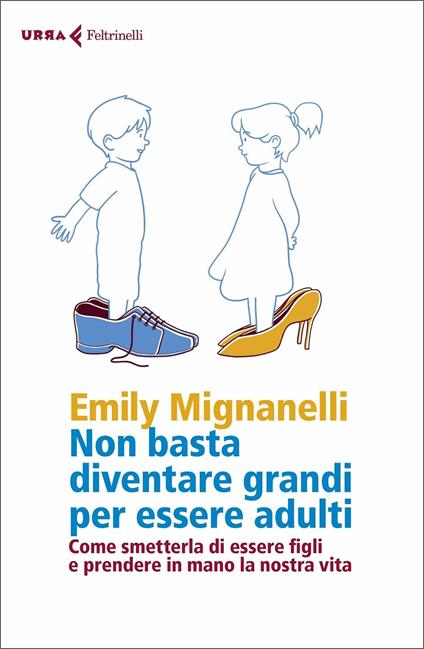 Non basta diventare grandi per essere adulti. Come smetterla di essere  figli e prendere in mano la nostra vita